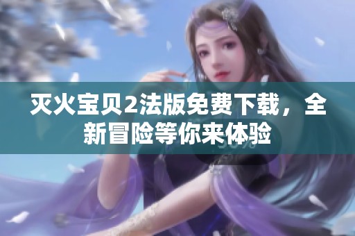 灭火宝贝2法版免费下载，全新冒险等你来体验