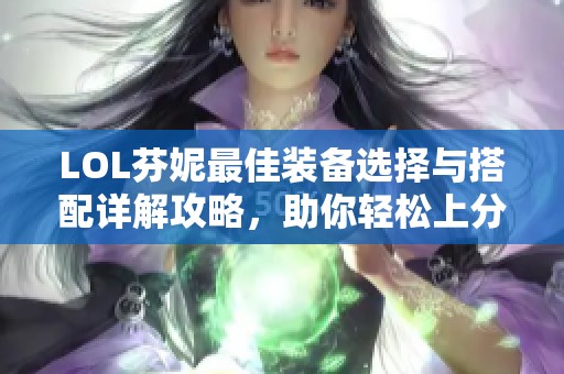 LOL芬妮最佳装备选择与搭配详解攻略，助你轻松上分！