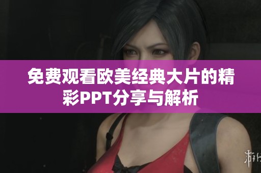 免费观看欧美经典大片的精彩PPT分享与解析