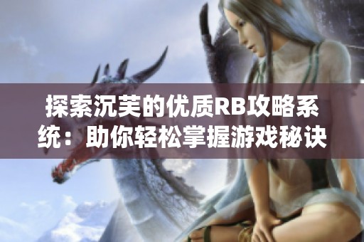探索沉芙的优质RB攻略系统：助你轻松掌握游戏秘诀