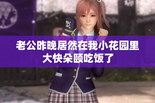 老公昨晚居然在我小花园里大快朵颐吃饭了