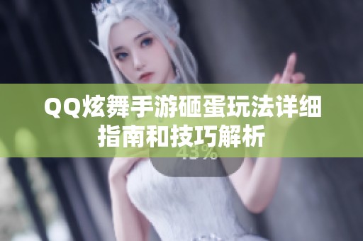 QQ炫舞手游砸蛋玩法详细指南和技巧解析 QQ炫舞手游砸蛋玩法详细指南和技巧解析