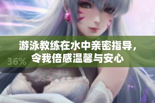 游泳教练在水中亲密指导，令我倍感温馨与安心