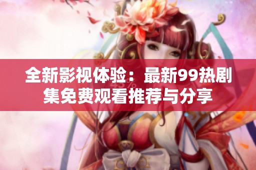 全新影视体验：最新99热剧集免费观看推荐与分享