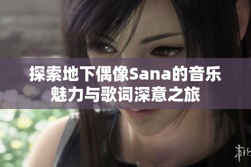 探索地下偶像Sana的音乐魅力与歌词深意之旅