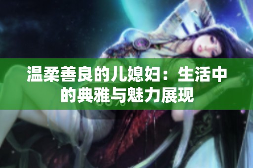 温柔善良的儿媳妇：生活中的典雅与魅力展现