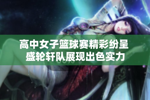 高中女子篮球赛精彩纷呈 盛轮轩队展现出色实力