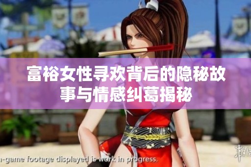 富裕女性寻欢背后的隐秘故事与情感纠葛揭秘