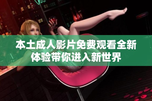 本土成人影片免费观看全新体验带你进入新世界
