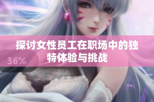 探讨女性员工在职场中的独特体验与挑战