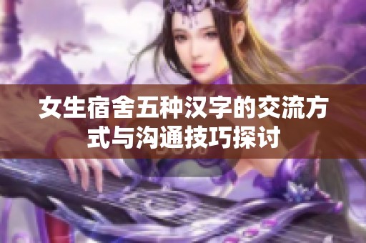 女生宿舍五种汉字的交流方式与沟通技巧探讨