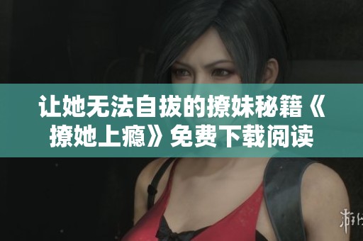 让她无法自拔的撩妹秘籍《撩她上瘾》免费下载阅读