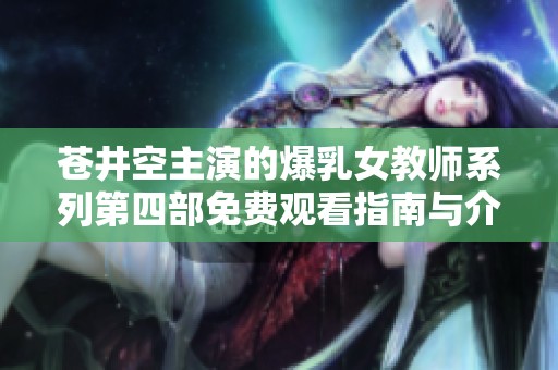 苍井空主演的爆乳女教师系列第四部免费观看指南与介绍