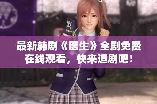 最新韩剧《医生》全剧免费在线观看，快来追剧吧！