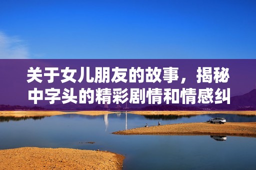 关于女儿朋友的故事，揭秘中字头的精彩剧情和情感纠葛