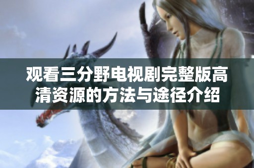 观看三分野电视剧完整版高清资源的方法与途径介绍