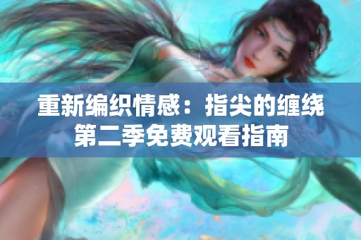 重新编织情感：指尖的缠绕第二季免费观看指南