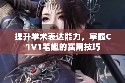 提升学术表达能力，掌握C1V1笔趣的实用技巧