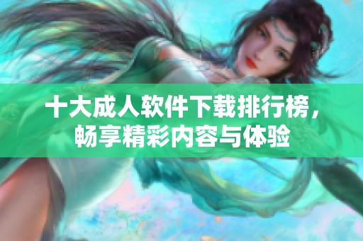 十大成人软件下载排行榜，畅享精彩内容与体验