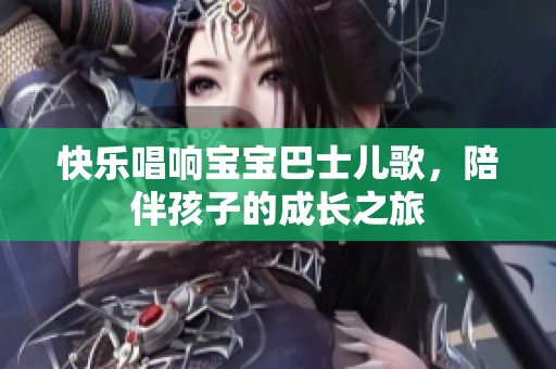 快乐唱响宝宝巴士儿歌，陪伴孩子的成长之旅