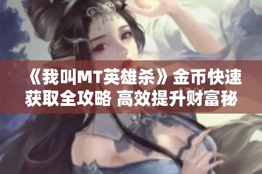 《我叫MT英雄杀》金币快速获取全攻略 高效提升财富秘籍分享 《我叫MT英雄杀》金币快速获取全攻略 高效提升财富秘籍分享