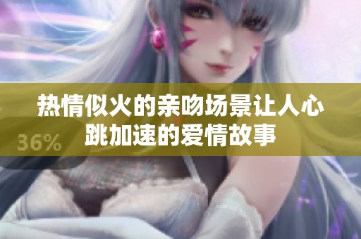 热情似火的亲吻场景让人心跳加速的爱情故事