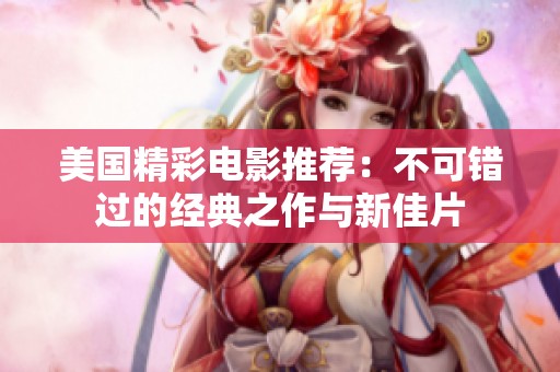 美国精彩电影推荐：不可错过的经典之作与新佳片