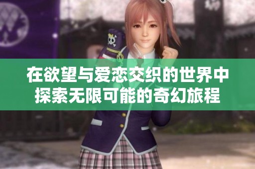 在欲望与爱恋交织的世界中探索无限可能的奇幻旅程