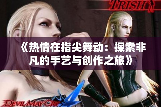 《热情在指尖舞动：探索非凡的手艺与创作之旅》