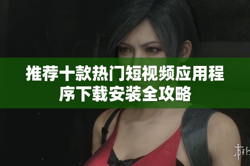推荐十款热门短视频应用程序下载安装全攻略