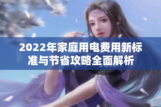 2022年家庭用电费用新标准与节省攻略全面解析