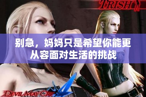 别急，妈妈只是希望你能更从容面对生活的挑战