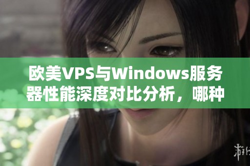 欧美VPS与Windows服务器性能深度对比分析，哪种更适合您