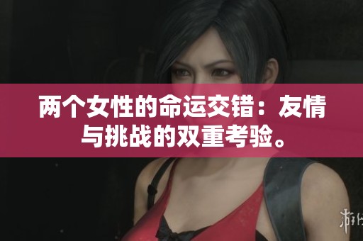 两个女性的命运交错：友情与挑战的双重考验。