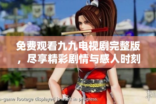 免费观看九九电视剧完整版，尽享精彩剧情与感人时刻