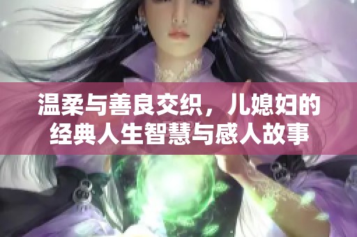 温柔与善良交织，儿媳妇的经典人生智慧与感人故事