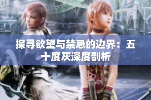 探寻欲望与禁忌的边界：五十度灰深度剖析