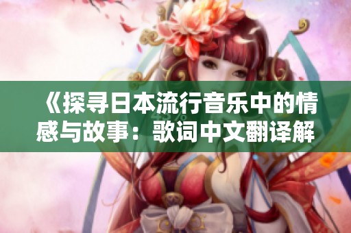 《探寻日本流行音乐中的情感与故事：歌词中文翻译解读》