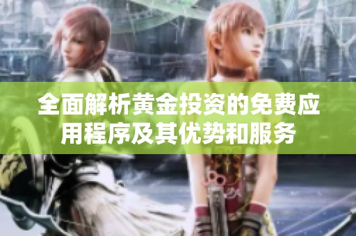 全面解析黄金投资的免费应用程序及其优势和服务