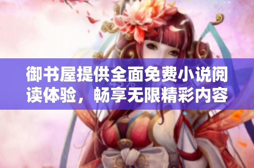御书屋提供全面免费小说阅读体验，畅享无限精彩内容