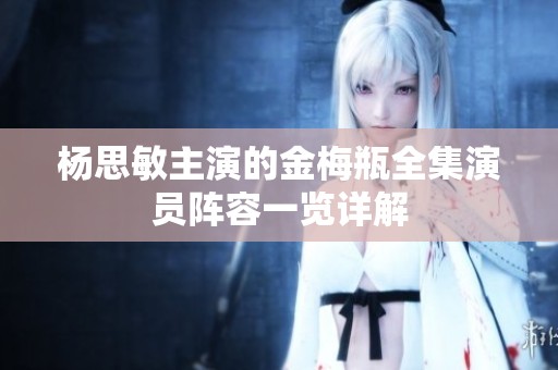 杨思敏主演的金梅瓶全集演员阵容一览详解