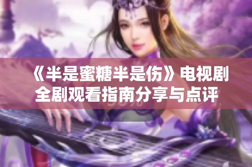 《半是蜜糖半是伤》电视剧全剧观看指南分享与点评