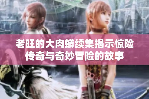 老旺的大肉蟒续集揭示惊险传奇与奇妙冒险的故事