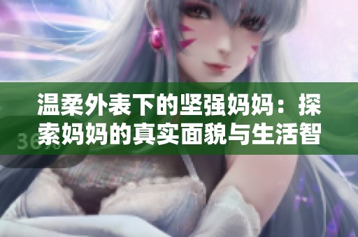 温柔外表下的坚强妈妈：探索妈妈的真实面貌与生活智慧