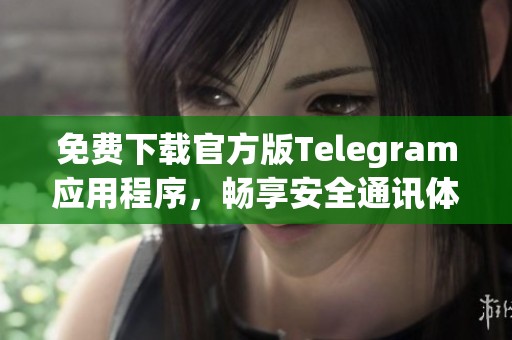 免费下载官方版Telegram应用程序，畅享安全通讯体验