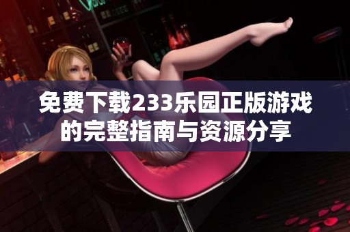 免费下载233乐园正版游戏的完整指南与资源分享