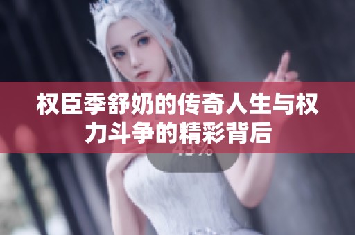 权臣季舒奶的传奇人生与权力斗争的精彩背后