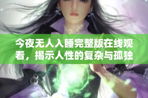今夜无人入睡完整版在线观看，揭示人性的复杂与孤独故事