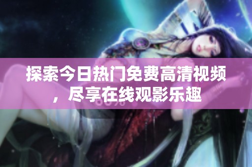 探索今日热门免费高清视频，尽享在线观影乐趣