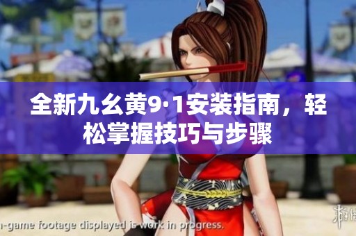 全新九幺黄9·1安装指南，轻松掌握技巧与步骤